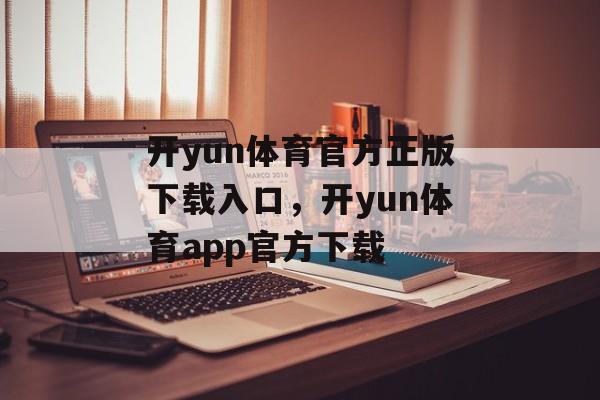 开yun体育官方正版下载入口，开yun体育app官方下载