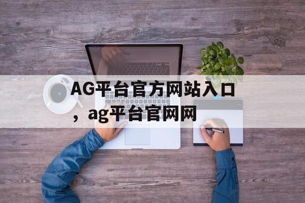 AG平台官方网站入口，ag平台官网网