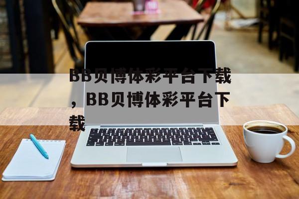 BB贝博体彩平台下载，BB贝博体彩平台下载