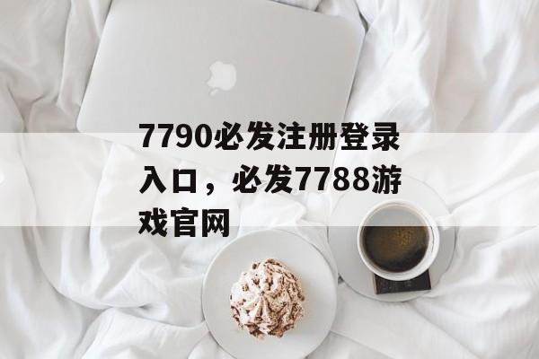 7790必发注册登录入口，必发7788游戏官网