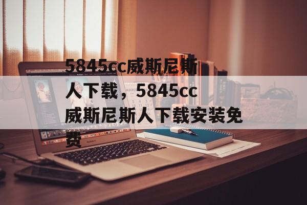 5845cc威斯尼斯人下载，5845cc威斯尼斯人下载安装免费