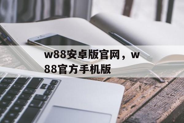 w88安卓版官网，w88官方手机版