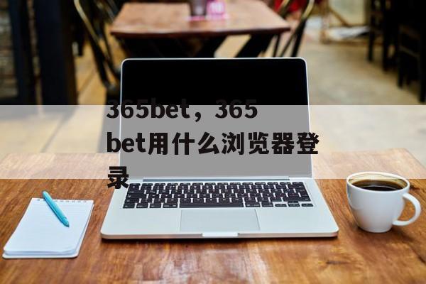 365bet，365bet用什么浏览器登录