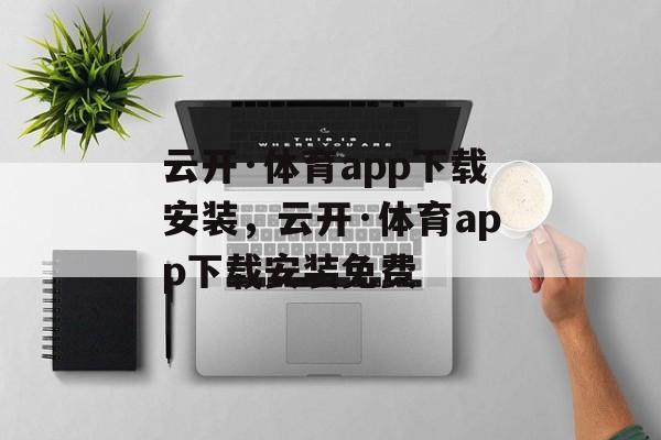 云开·体育app下载安装，云开·体育app下载安装免费