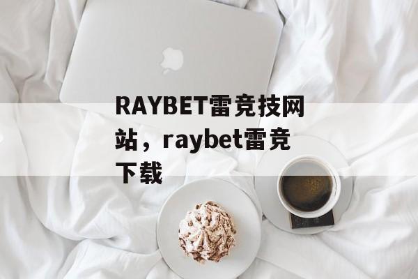 RAYBET雷竞技网站，raybet雷竞下载