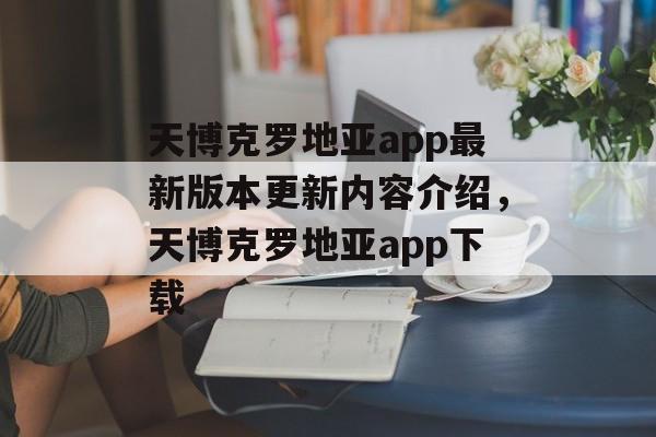 天博克罗地亚app最新版本更新内容介绍，天博克罗地亚app下载