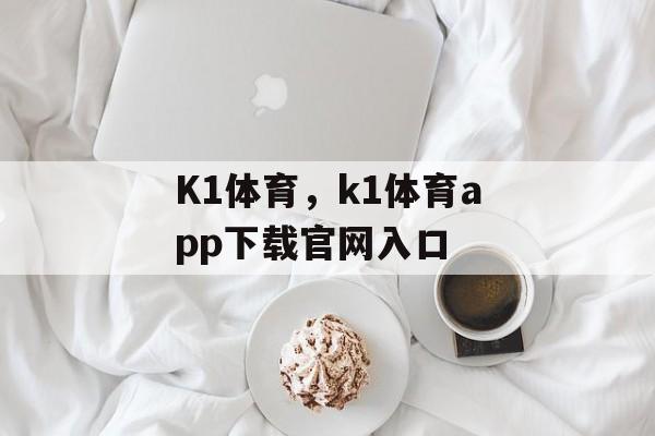 K1体育，k1体育app下载官网入口