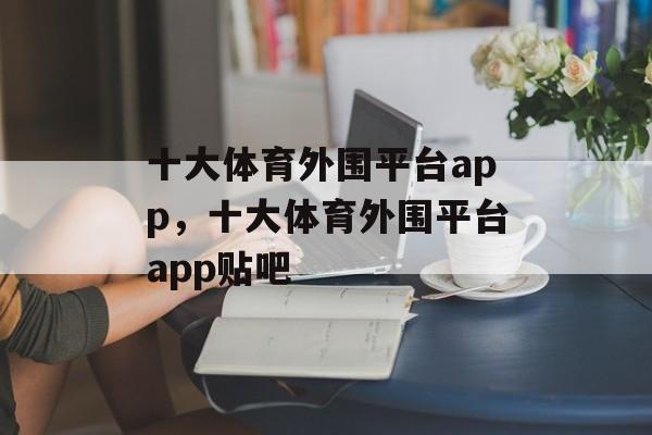 十大体育外围平台app，十大体育外围平台app贴吧