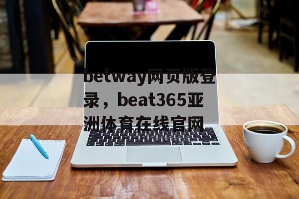 betway网页版登录，beat365亚洲体育在线官网