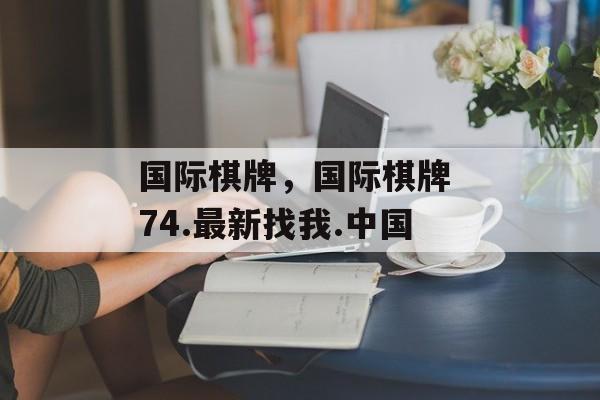 国际棋牌，国际棋牌 74.最新找我.中国