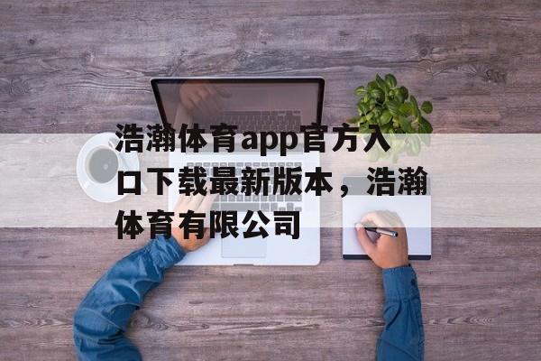 浩瀚体育app官方入口下载最新版本，浩瀚体育有限公司